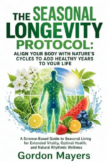 The Seasonal Longevity Protocol: A Science-Based Guide to Seasonal Nutrition, Movement, Sleep, and Healthy Aging by Gordon Mayers