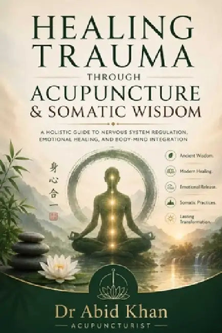 Healing Trauma Through Acupuncture and Somatic Wisdom by Abid Khan Acupuncturist