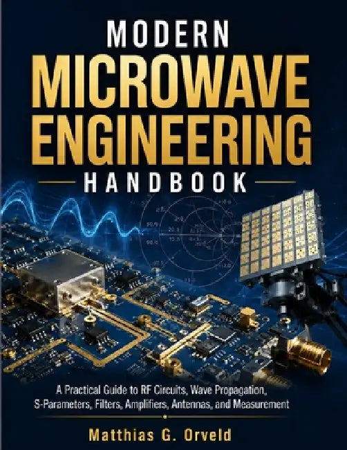 Modern Microwave Engineering Handbook: A Practical Guide to RF Circuits, Wave Propagation, S-Parameters, Filters, Amplifiers, Antennas, and Measuremen by Matthias G. Orveld