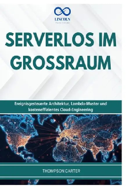 Serverlos Im Grossraum: Ereignisgesteuerte Architektur, Lambda-Muster und kosteneffizientes Cloud-Engineering by Thompson Carter