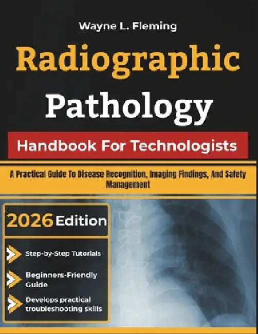 Radiographic Pathology Handbook For Technologists: A Practical Guide To Disease Recognition, Imaging Findings, And Safety Management by Wayne L. Fleming