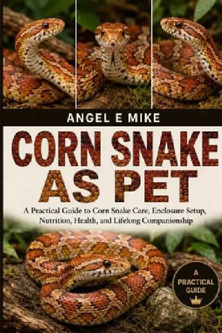 Corn Snake as Pet: A Practical Guide to Corn Snake Care, Enclosure Setup, Nutrition, Health, and Lifelong Companionship by Angel E. Mike