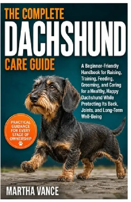 The Complete Dachshund Care Guide: A Beginner-Friendly Handbook for Raising, Training, Feeding, Grooming, And Caring for a Healthy, Happy Dachshund Wh by Martha Vance