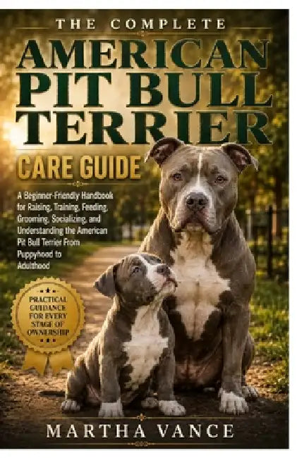 The Complete American Pit Bull Terrier Care Guide: A Beginner-Friendly Handbook For Raising, Training, Feeding, Grooming, Socializing, And Understandi by Martha Vance