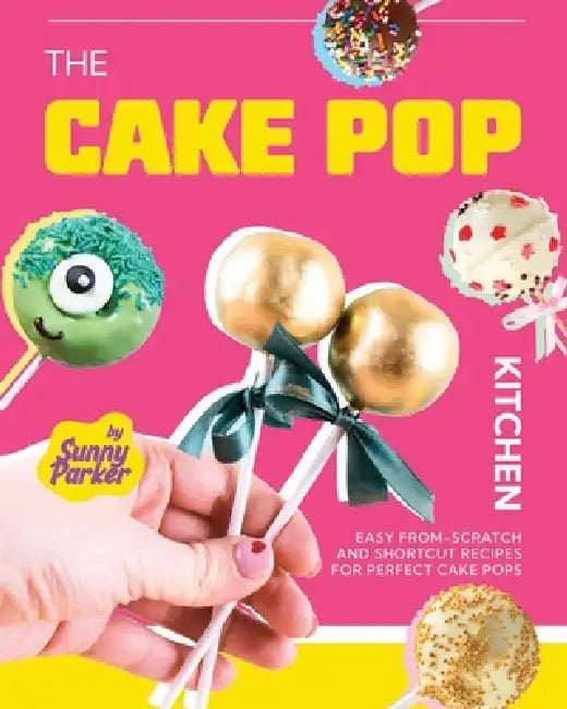 The Cake Pop Kitchen: Easy From-Scratch and Shortcut Recipes for Perfect Cake Pops by Sunny Parker