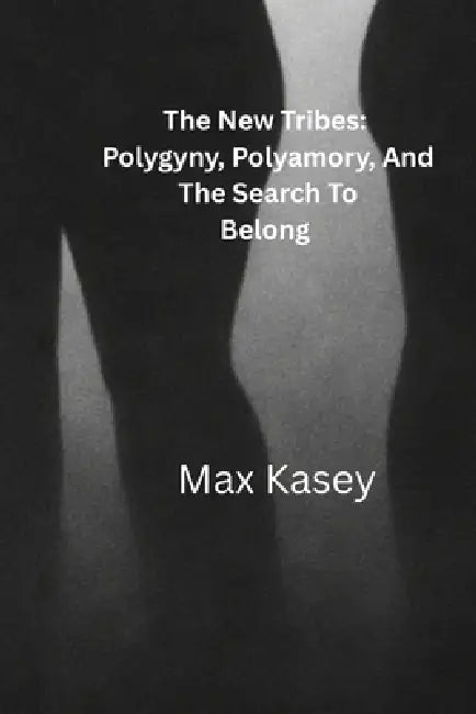 The New Tribes: Polygyny, Polyamory And The Search To Belong by Max Kasey