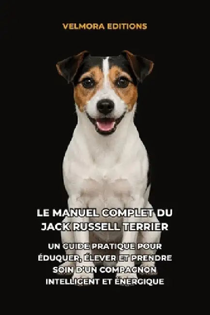 Le Manuel Complet du Jack Russell Terrier: Un Guide Pratique pour Éduquer, Élever et Prendre Soin d'un Compagnon Intelligent et Énergique by Tony Pool, Velmora Editions