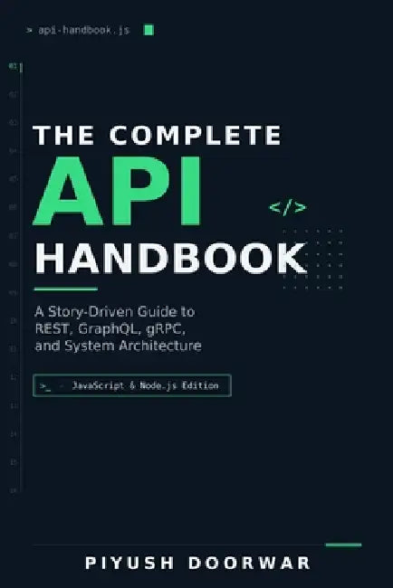 The Complete API Handbook: A Story-Driven Guide to REST, GraphQL, gRPC, and System Architecture (JavaScript & Node.js Edition) by Piyush Doorwar