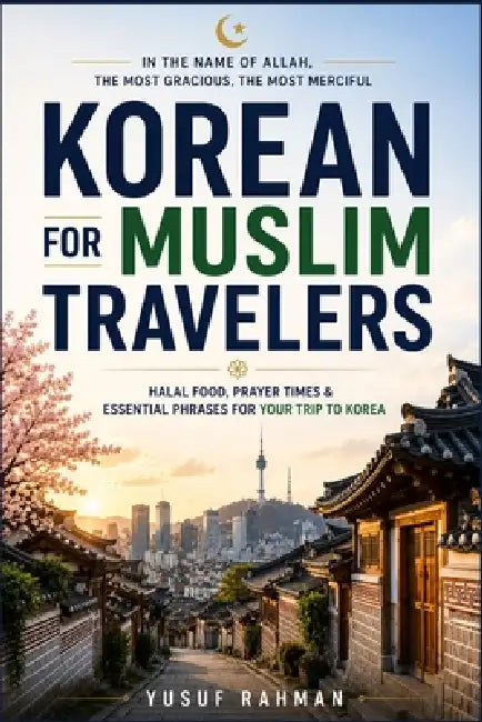 Korean for Muslim Travelers: A Complete Korean Phrasebook with Hangul, Romanization & English Translation Find Halal Restaurants, Prayer Rooms, by Yusuf Rahman