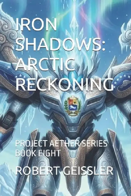 Iron Shadows: Arctic Reckoning: Project Aether Series Book Eight by Robert Geissler