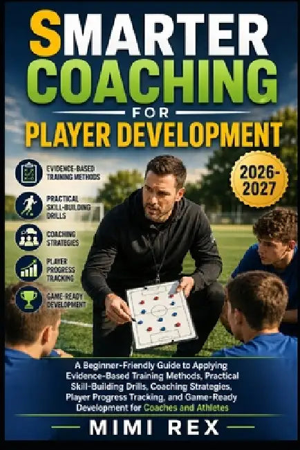 Smarter Coaching for Player Development: A Beginner-Friendly Guide To Applying Evidence-Based Training Methods, Practical Skill-Building Drills, Coach by Mimi Rex