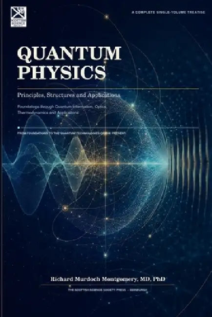 Quantum Physics: Principles, Structures and Applications Foundations through Quantum Information, Optics, Thermodynamics and Applications by Richard Murdoch Montgomery