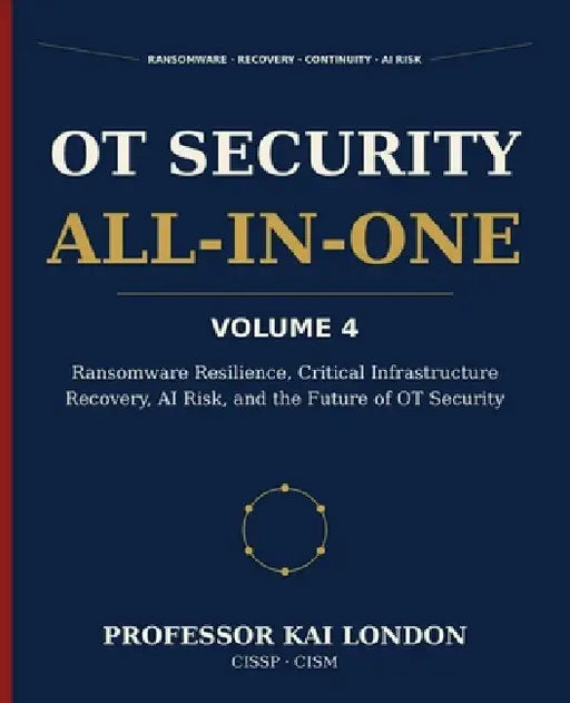 OT Security All-in-One, Volume 4: Ransomware Resilience, Recovery, and AI Risk: OT Incident Response, Cyber Recovery, Manual Fallback, Digital Twins, by Kai London