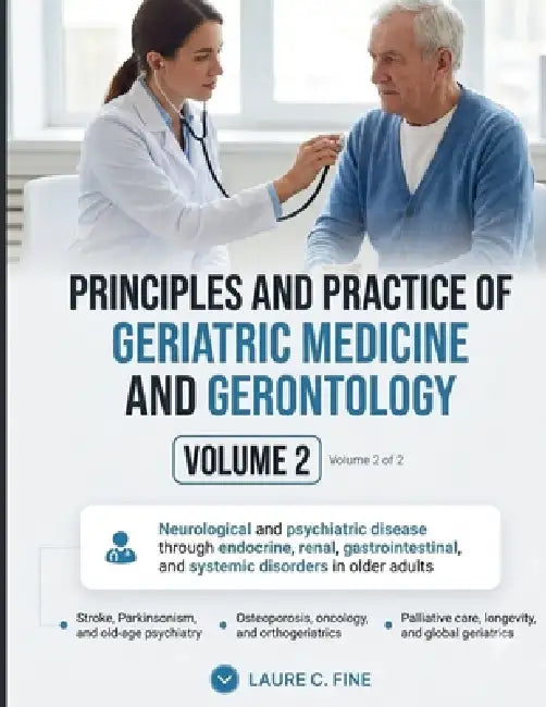 Principles and Practice of Geriatric Medicine and Gerontology, Volume 2: Neurological, Psychiatric, and Multi-System Medicine in Older Adults, Rehabil by Laure C. Fine