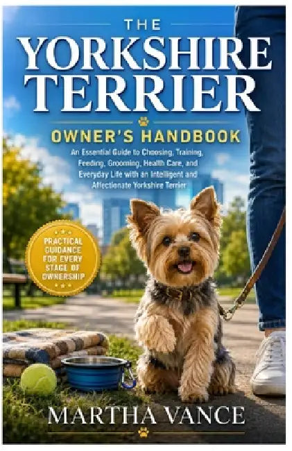 The Yorkshire Terrier Owner's Handbook: An Essential Guide to Choosing, Training, Feeding, Grooming, Health Care, And Everyday Life with an Intelligen by Martha Vance