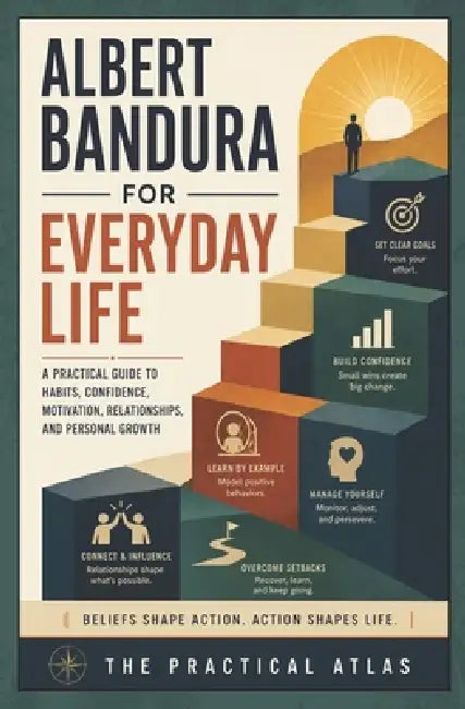 Albert Bandura for Everyday Life: A Practical Guide to Habits, Confidence, Motivation, Relationships, and Personal Growth by The Practical Atlas