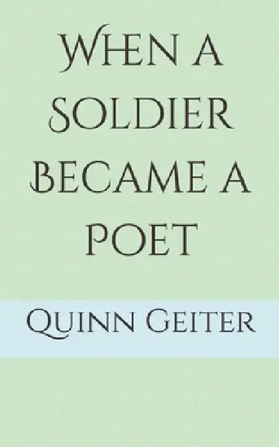 When a Soldier Became a Poet by Quinn Geiter