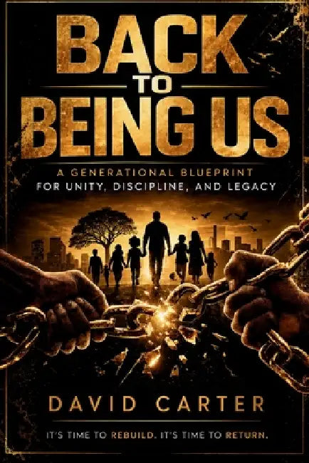 Back to Being Us: A Generational Blueprint for Unity, Discipline, and Legacy by David Carter