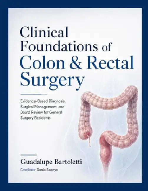 Clinical Foundations of Colon & Rectal Surgery: Evidence-Based Diagnosis, Surgical Management, and Board Review for General Surgery Residents by Sonia Sawayn, Guadalupe Bartoletti