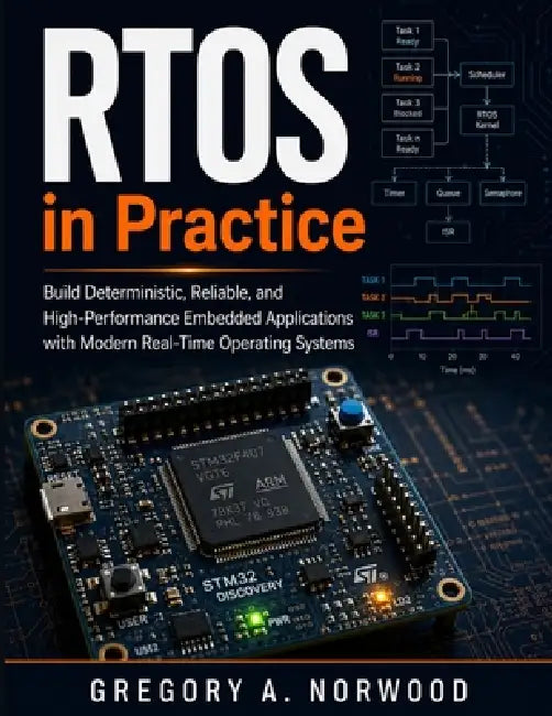 RTOS in Practice: Build Deterministic, Reliable, and High-Performance Embedded Applications with Modern Real-Time Operating Systems by Gregory A. Norwood