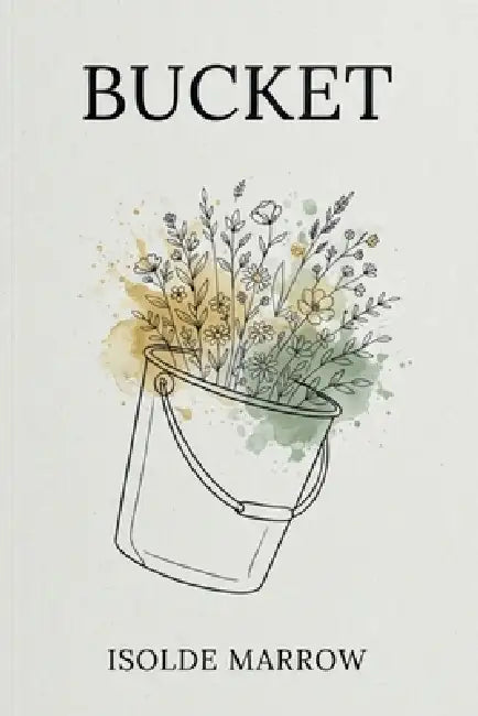 Bucket: Poems on Capacity, Letting Go, and Catching the Rain by Isolde Marrow