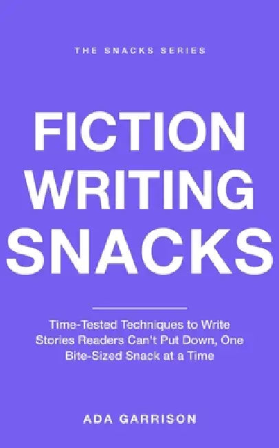 Fiction Writing Snacks: Time-Tested Techniques to Write Stories Readers Can't Put Down, One Bite-Sized Snack at a Time by Ada Garrison