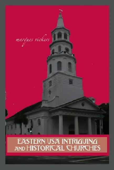Eastern USA Intriguing and Historical Churches: Profile Stories, Design and Architecture by Marques Vickers, Marques Vickers