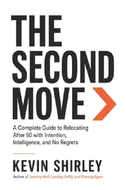 The Second Move: A Complete Guide to Relocating After 50 with Intention, Intelligence, and No Regrets by Kevin Shirley