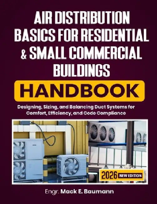 Air Distribution Basics for Residential & Small Commercial Buildings Handbook: Designing, Sizing, and Balancing Duct Systems for Comfort, Efficiency, by Mack E. Baumann