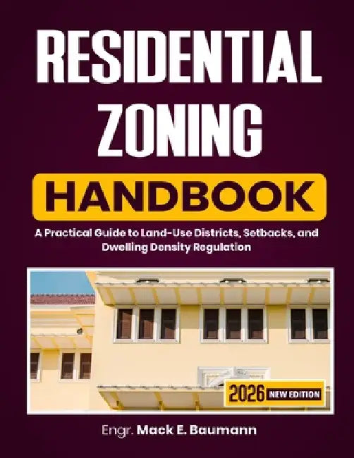 Residential Zoning Handbook: A Practical Guide to Land-Use Districts, Setbacks, and Dwelling Density Regulation by Mack E. Baumann