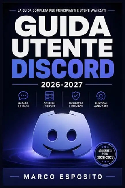 Guida Utente Discord 2026-2027: Comunicazione, Server e Chat Vocale: Il Manuale Pratico per Principianti, Genitori e Amministratori by Marco Exposito