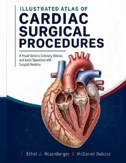 Illustrated Atlas of Cardiac Surgical Procedures: A Visual Guide to Coronary, Valvular, and Aortic Operations with Surgical Anatomy. by McDaniel Dubose, Ethel J. Rosenberger
