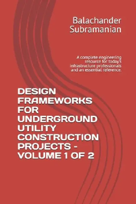 Design Frameworks for Underground Utility Construction Projects - Volume 1 of 2: A complete engineering resource for today's infrastructure profession by Balachander Subramanian