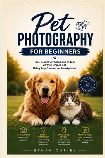 Pet Photography for Beginners: Take Beautiful Photos and Videos of Your Dog or Cat Using Any Camera or Smartphone by Ethan Curiel