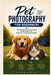 Pet Photography for Beginners: Take Beautiful Photos and Videos of Your Dog or Cat Using Any Camera or Smartphone by Ethan Curiel
