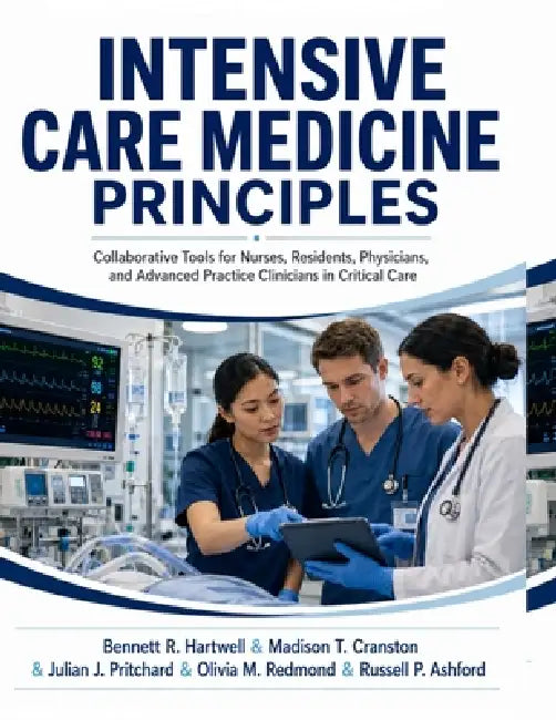 Intensive Care Medicine Principles: Collaborative Tools for Nurses, Residents, Physicians, and Advanced Practice Clinicians in Critical Care by Madison T. Cranston, Julian J. Pritchard, Olivia M. Redmond