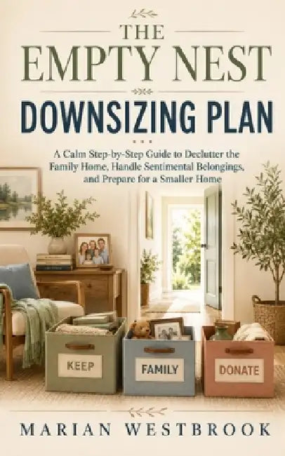 The Empty Nest Downsizing Plan: A Calm Step-by-Step Guide to Declutter the Family Home, Handle Sentimental Belongings, and Prepare for a Smaller Home by Marian Westbrook