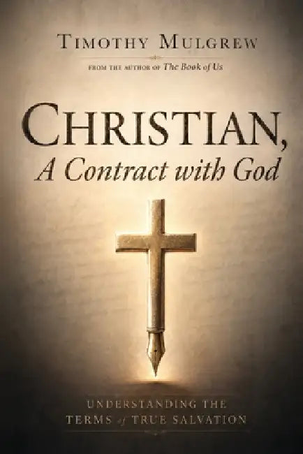 Christian, A Contract with God: Understanding the Terms of True Salvation by Timothy Mulgrew