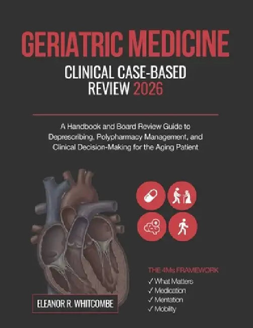Geriatric Medicine Clinical Case-Based Review 2026: A Handbook and Board Review Guide to Deprescribing, Polypharmacy Management, and Clinical Decision by Eleanor R. Whitcombe