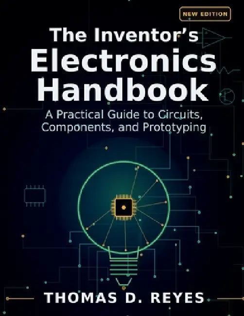 The Inventor's Electronics Handbook: A Practical Guide to Circuits, Components, and Prototyping by Thomas D. Reyes, Inspired-Minds Publishing