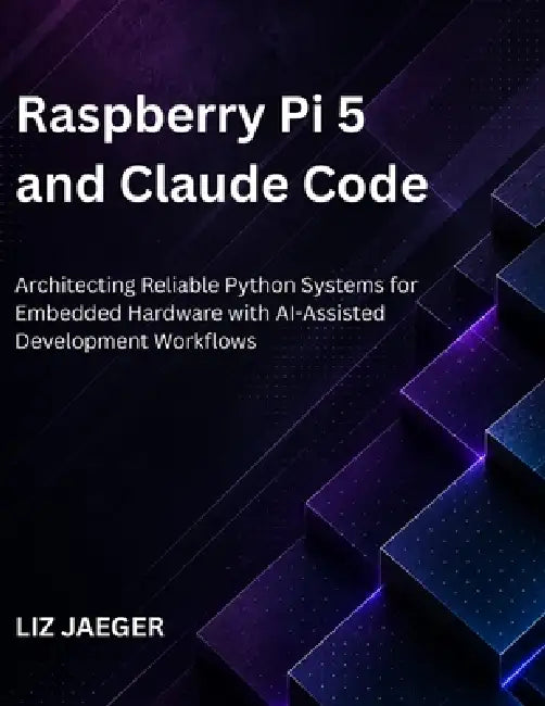 Raspberry Pi 5 and Claude Code: Architecting Reliable Python Systems for Embedded Hardware with AI-Assisted Development Workflows by Liz Jaeger