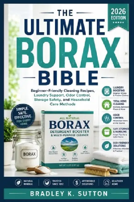 The Ultimate Borax Bible: Beginner-Friendly Cleaning Recipes, Laundry Support, Odor Control, Storage Safety, and Household Care Methods by Bradley K. Sutton