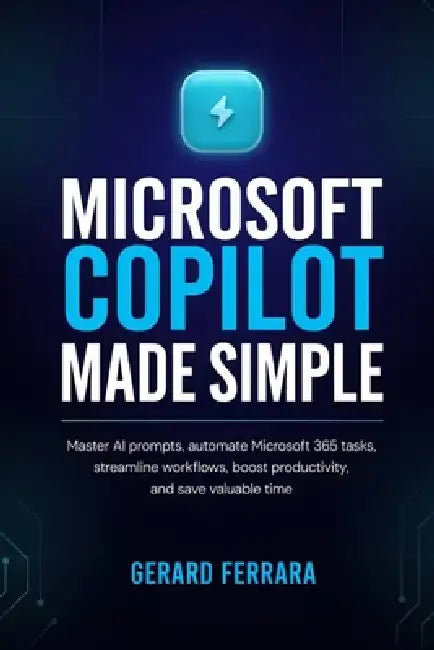 Microsoft Copilot Made Simple: Master AI prompts, automate Microsoft 365 tasks, streamline workflows, boost productivity, and save valuable time by Gerard Ferrara