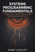 Systems Programming Fundamentals: A Beginner's Guide to Memory Safety and Concurrency with Rust by Zane Huxley