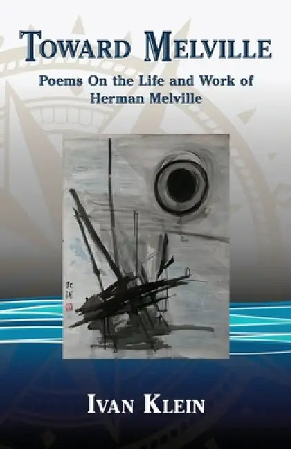 Toward Melville: Poems On the Life and Work of Herman Melville by Ivan Klein