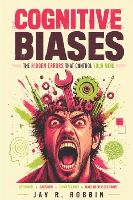 Cognitive Biases: The Hidden Errors That Control Your Mind by Jay R. Robbin