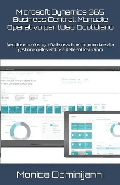 Microsoft Dynamics 365 Business Central: Manuale Operativo per l'Uso Quotidiano: Vendite e marketing - Dalla relazione commerciale alla gestione delle by Monica Dominijanni