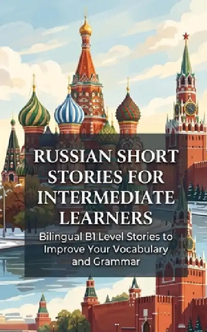 Russian Short Stories for Intermediate Learners: Bilingual B1 Level Stories to Improve Your Vocabulary and Grammar by Luther Lingo
