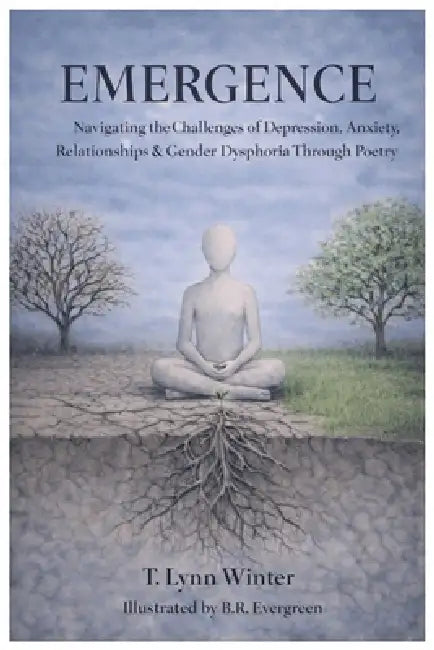 Emergence: Navigating the Challenges of Depression, Anxiety, Relationships & Gender Dysphoria Through Poetry by B. R. Evergreen, T. Lynn Winter