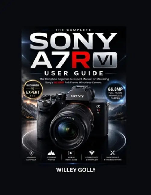 Sony A7R VI For beginners: A Practical Guide to Photography, Video, Autofocus, and Camera Settings by Willey Golly